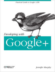 Developing with Google+: Practical Guide to the Google+ Platform Jennifer Murphy Author