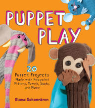 Puppet Play: 20 Puppet Projects Made with Recycled Mittens, Towels, Socks, and More - Diana Schoenbrun