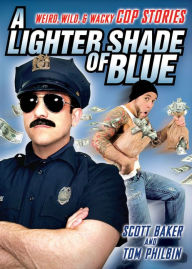 A Lighter Shade of Blue: Weird, Wild, and Wacky Cop Stories Scott Baker Author