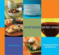Small Plates, Perfect Wines: Creating Little Dishes with Big Flavors Lori Lyn Narlock Author