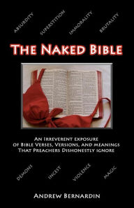 The Naked Bible: An Irreverent Exposure of Bible Verses, Versions, and Meanings that Preachers Dishonestly Ignore Andrew Bernardin Author