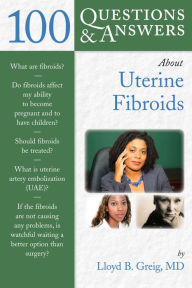 100 Questions & Answers About Uterine Fibroids Lloyd B. Greig Author