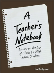 A Teacher's Notebook: Lessons on the Life of Christ for High School Students - Bridgeman Les Bridgeman