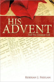 His Advent: Still His Greatest Gift Rebekah J. Freelan Author