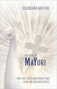 The Book Of Mayuri: Why We Can't Have Peace and How We Can Have Peace - Osundara Mayuri