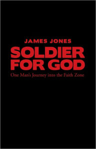 Soldier for God: One Man's Journey into the Faith Zone - James Jones