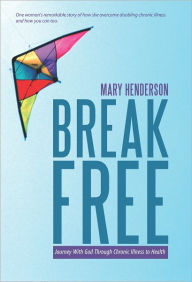 Break Free: Journey With God Through Chronic Illness to Health - Mary Henderson