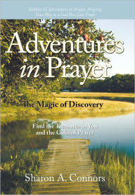 Adventures in Prayer: The Magic of Discovery: Find the Treasures in You and the Gifts of Prayer - Sharon A. Connors