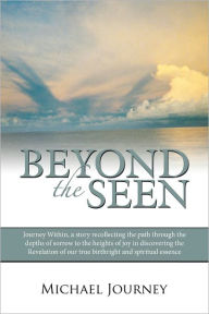 Beyond The Seen: Journey Within, a story recollecting the path through the depths of sorrow to the heights of joy in discovering the Revelation of our true birthright and spiritual essence. - Michael Journey