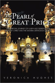 The Pearl of Great Price: The Spiritual Journey of a New Age Seeker to the Light of Christ and the Eastern Orthodox Church - Veronica Hughes