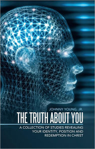 The Truth About You: A Collection of Studies Revealing your Identity, Position and Redemption IN Christ - Johnny Young, Jr.