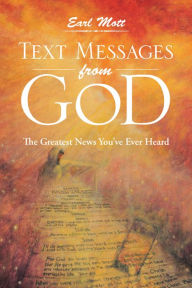 Text Messages From God: The Greatest News You've Ever Heard Earl Mott Author