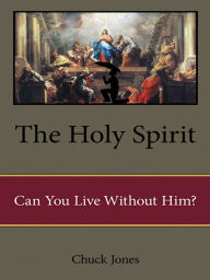 The Holy Spirit: Can You Live Without Him? Chuck Jones Author