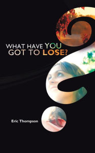 What Have You Got to Lose? - Eric Thompson