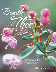 Breathe With Thee: Poems from the Heart of God Terry Harris Author