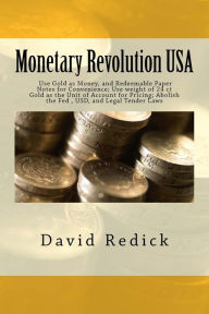 Monetary Revolution-USA: Allow Gold-Backed Money from Private Mints, Abolish Legal Tender Laws and the Fed David Redick Author