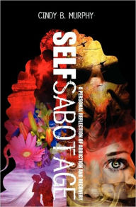 Self Sabotage: A personal reflection of addiction and Recovery - Cindy B. Murphy