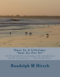 Once In A Lifetime: Just Go For It!: An Un-produced screenplay with Introduction by the Screenwriter -- The Inside Story Randolph M. Hirsch Author