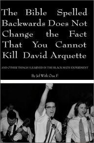 The Bible Spelled Backwards Does Not Change the Fact that You Cannot Kill David Arquette and Other Things I Learned in the Black Math Experiment Jef W