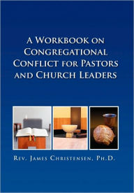 A Workbook on Congregational Conflict for Pastors and Church Leaders James Christensen Author