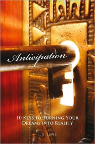 Anticipation: 10 Keys to Turning Your Dreams into Reality J. B. Love Author