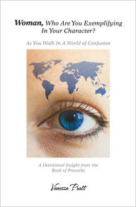 Woman, Who Are You Exemplifying In Your Character?: As You Walk In A World of Confusion - Vanessa Pratt