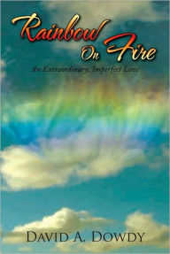 Rainbow On Fire: An Extraordinary, Imperfect Love - David A. Dowdy