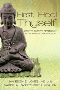First, Heal Thyself: How to Survive Spiritually in the Healthcare Industry - Kassity-Krich Jones