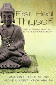 First, Heal Thyself: How to Survive Spiritually in the Healthcare Industry Kassity-Krich Jones Author