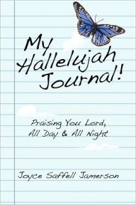 My Hallelujah Journal!: Praising You Lord, All Day and All Night Joyce Saffell Jamerson Author