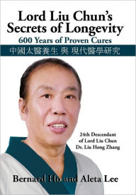 Lord Liu Chun's Secrets of Longevity: 600 Years of Proven Cures Bernard and Lee Aleta Ho Author