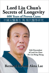 Lord Liu Chun's Secrets of Longevity: 600 Years of Proven Cures Bernard Ho and Aleta Lee Author