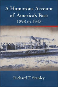 A Humorous Account of America's Past: 1898 to 1945 Richard T. Stanley Author