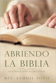 Abriendo La Biblia: Doctrinas Basicas Cristianas Rev Samuel Soto Author