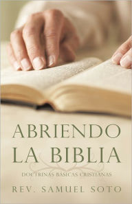 Abriendo La Biblia: Doctrinas BÃ¡sicas Cristianas Rev. Samuel Soto Author