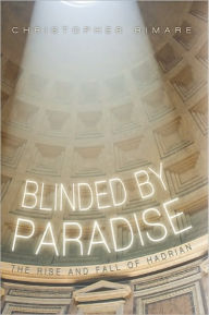 Blinded by Paradise: The Rise and Fall of Hadrian - Christopher Rimare