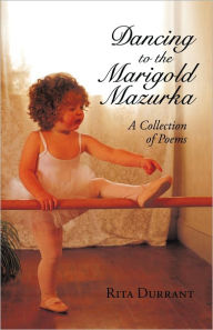 Dancing to the Marigold Mazurka: A Collection of Poems Rita Durrant Author
