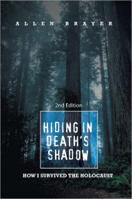 Hiding In Death's Shadow: How I Survived The Holocaust; Second Edition - Allen Brayer