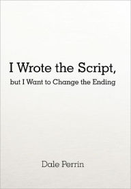 I Wrote The Script, But I Want To Change The Ending - Dale Perrin
