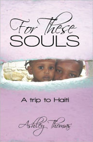 For These Souls: A trip to Haiti - Ashley Thomas