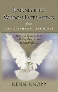 Journey into Wisdom Everlasting: From the Epiphanic Archives Kenn Knopp Author