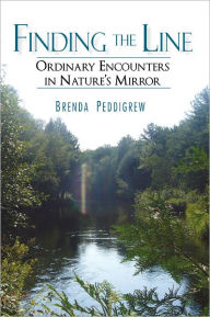 Finding the Line: ordinary encounters in nature's mirror Brenda Peddigrew Author