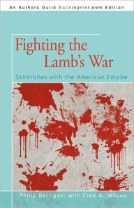 Fighting the Lamb's War: Skirmishes with the American Empire Philip Berrigan Author