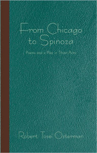 From Chicago to Spinoza: Poems and a Play in Three Acts Robert Tosei Osterman Author