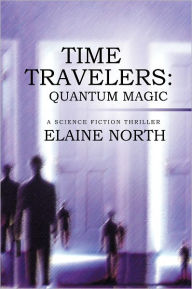 Time Travelers: Quantum Magic: A Science Fiction Thriller Elaine North Author