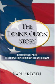 The Dennis Olson Story: Hand to Hand in the Pacific: THE PERSONAL STORY FROM TARAWA TO GUAM TO OKINAWA Karl Eriksen Author