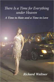 There Is a Time for Everything under Heaven: A Time to Hate and a Time to Love Richard Waltner Author