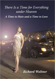 There Is a Time for Everything Under Heaven: A Time to Hate and a Time to Love Richard Waltner Author