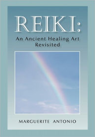 Reiki: An Ancient Healing Art Revisited Marguerite Antonio Author