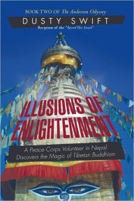 Illusions of Enlightenment: A Story about a Peace Corps Volunteer in Nepal and His Discovery of the Buddhist Teachings - Dusty Swift